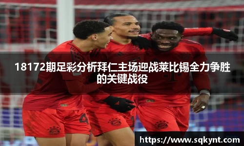 18172期足彩分析拜仁主场迎战莱比锡全力争胜的关键战役