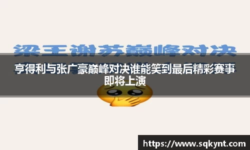 亨得利与张广豪巅峰对决谁能笑到最后精彩赛事即将上演