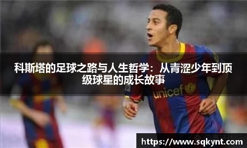 科斯塔的足球之路与人生哲学：从青涩少年到顶级球星的成长故事