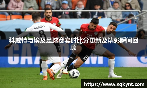 科威特与埃及足球赛实时比分更新及精彩瞬间回顾