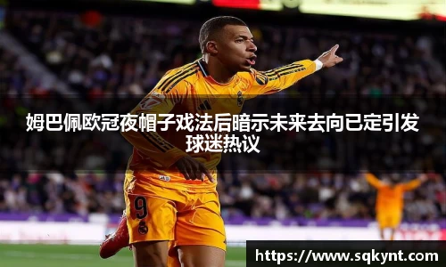 姆巴佩欧冠夜帽子戏法后暗示未来去向已定引发球迷热议
