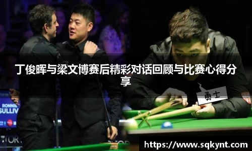 丁俊晖与梁文博赛后精彩对话回顾与比赛心得分享