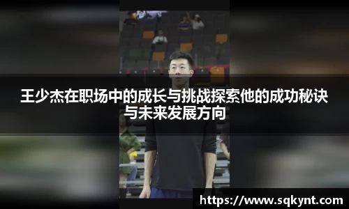 王少杰在职场中的成长与挑战探索他的成功秘诀与未来发展方向
