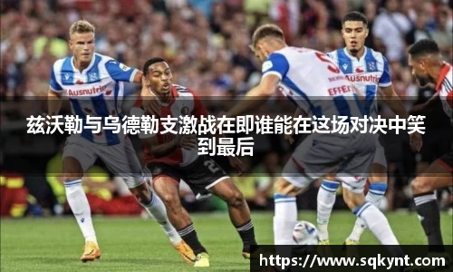 兹沃勒与乌德勒支激战在即谁能在这场对决中笑到最后
