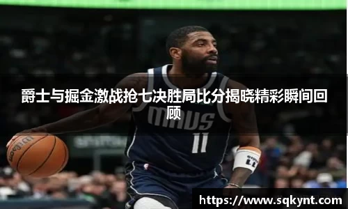 爵士与掘金激战抢七决胜局比分揭晓精彩瞬间回顾