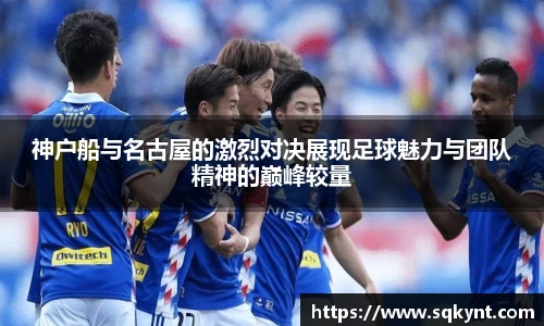 神户船与名古屋的激烈对决展现足球魅力与团队精神的巅峰较量