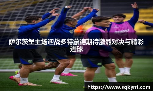 萨尔茨堡主场迎战多特蒙德期待激烈对决与精彩进球